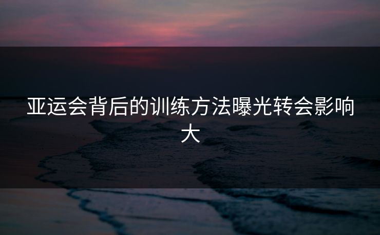 亚运会背后的训练方法曝光转会影响大