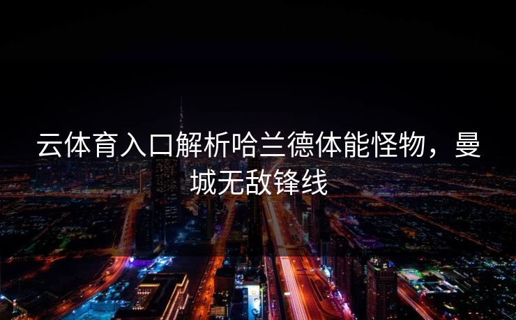 云体育入口解析哈兰德体能怪物，曼城无敌锋线
