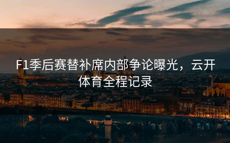 F1季后赛替补席内部争论曝光，云开体育全程记录