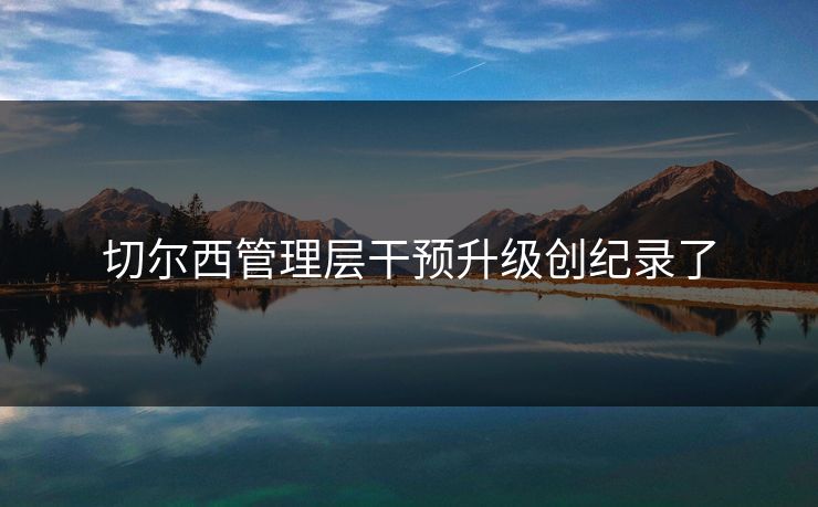 切尔西管理层干预升级创纪录了