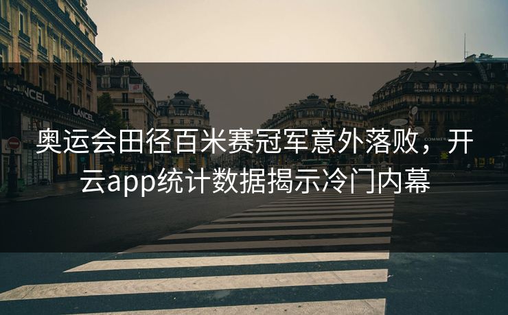 奥运会田径百米赛冠军意外落败，开云app统计数据揭示冷门内幕