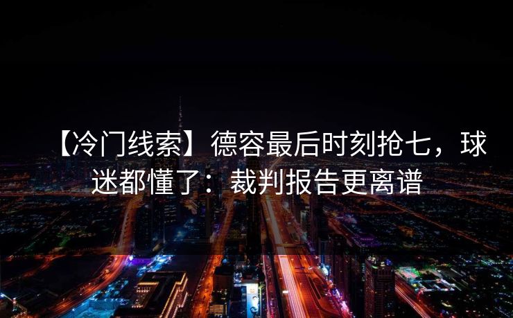 【冷门线索】德容最后时刻抢七，球迷都懂了：裁判报告更离谱