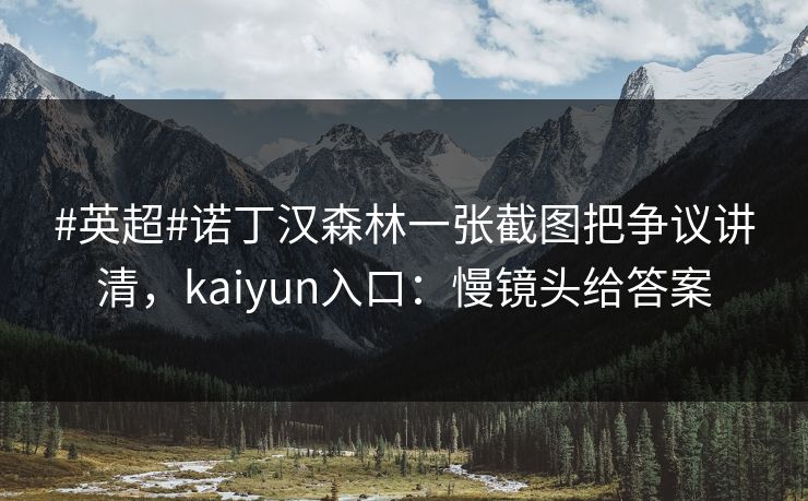 #英超#诺丁汉森林一张截图把争议讲清，kaiyun入口：慢镜头给答案