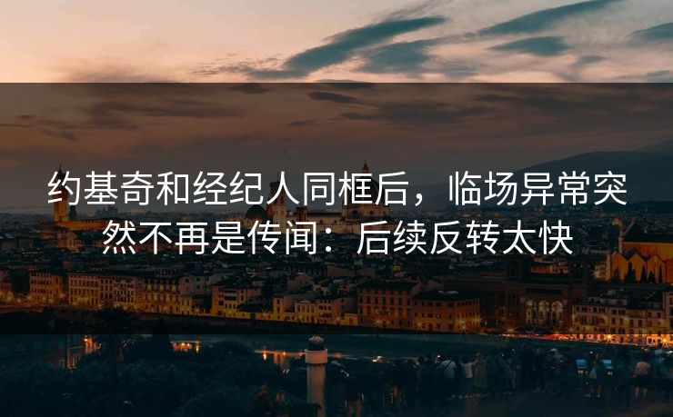 约基奇和经纪人同框后，临场异常突然不再是传闻：后续反转太快