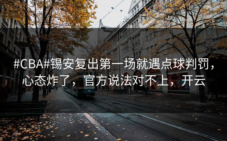 #CBA#锡安复出第一场就遇点球判罚，心态炸了，官方说法对不上，开云