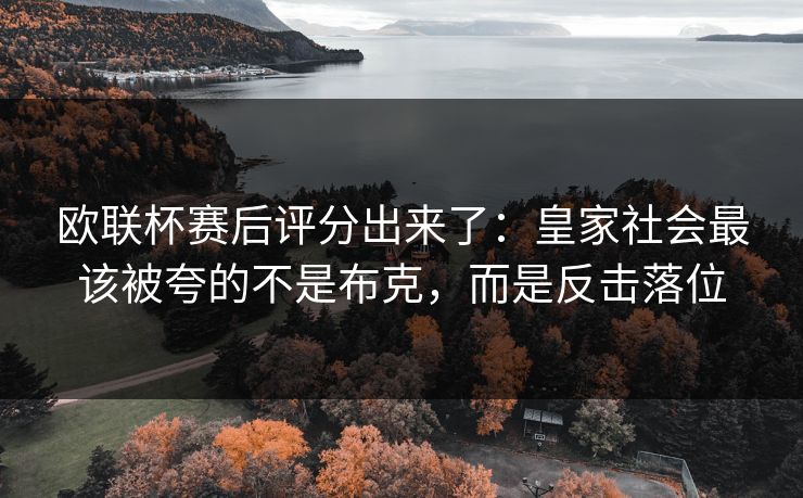 欧联杯赛后评分出来了：皇家社会最该被夸的不是布克，而是反击落位