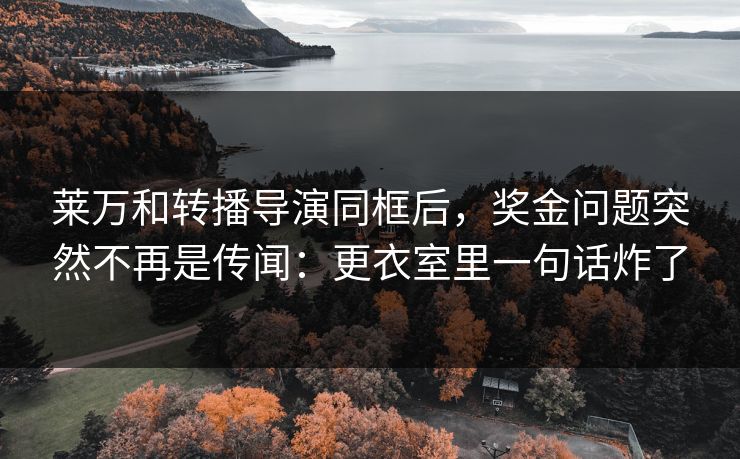 莱万和转播导演同框后，奖金问题突然不再是传闻：更衣室里一句话炸了