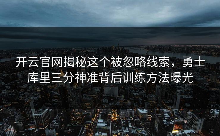 开云官网揭秘这个被忽略线索，勇士库里三分神准背后训练方法曝光