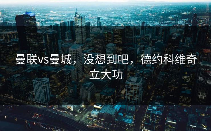 曼联vs曼城，没想到吧，德约科维奇立大功