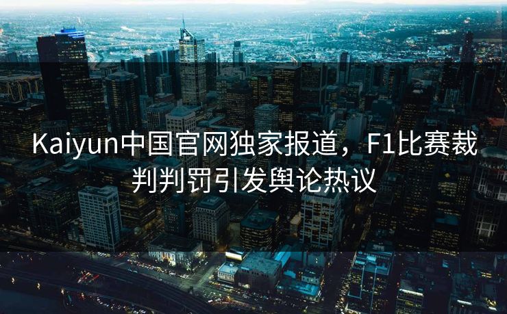 Kaiyun中国官网独家报道，F1比赛裁判判罚引发舆论热议