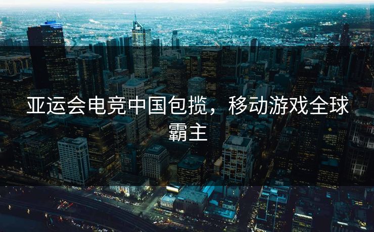 亚运会电竞中国包揽，移动游戏全球霸主