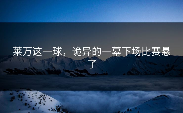 莱万这一球，诡异的一幕下场比赛悬了