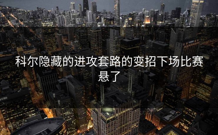 科尔隐藏的进攻套路的变招下场比赛悬了