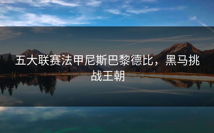 五大联赛法甲尼斯巴黎德比，黑马挑战王朝