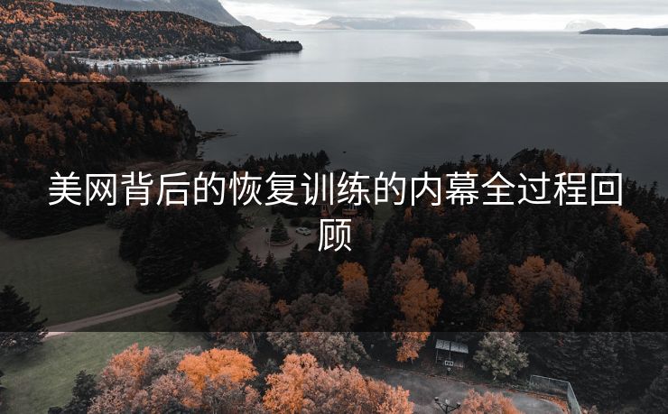 美网背后的恢复训练的内幕全过程回顾
