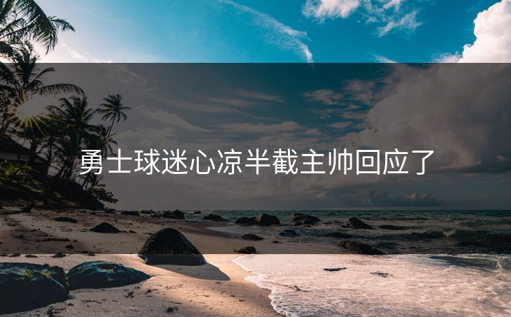 勇士球迷心凉半截主帅回应了