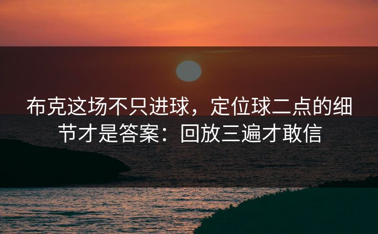 布克这场不只进球，定位球二点的细节才是答案：回放三遍才敢信