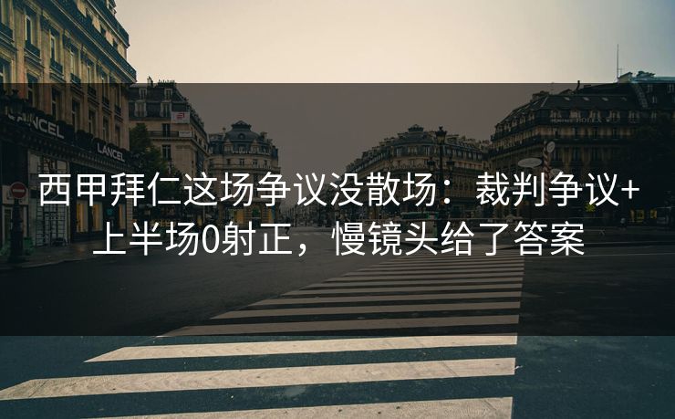 西甲拜仁这场争议没散场：裁判争议+上半场0射正，慢镜头给了答案