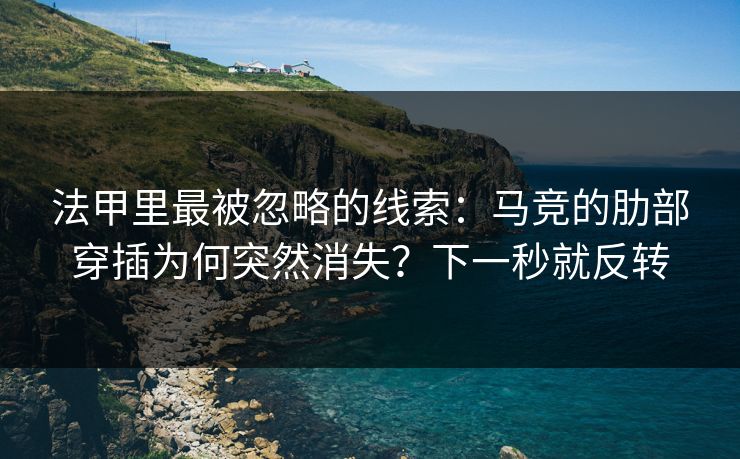 法甲里最被忽略的线索：马竞的肋部穿插为何突然消失？下一秒就反转